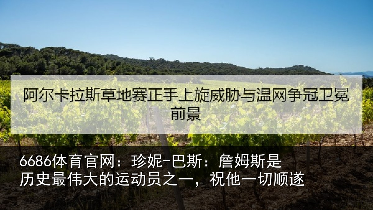 6686体育官网：珍妮-巴斯：詹姆斯是历史最伟大的运动员之一，祝他一切顺遂