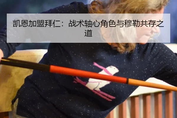 凯恩加盟拜仁：战术轴心角色与穆勒共存之道
