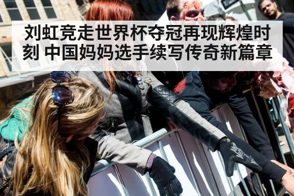 刘虹竞走世界杯夺冠再现辉煌时刻 中国妈妈选手续写传奇新篇章