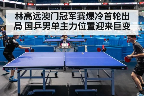 林高远澳门冠军赛爆冷首轮出局 国乒男单主力位置迎来巨变