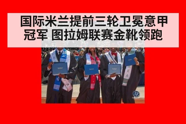 国际米兰提前三轮卫冕意甲冠军 图拉姆联赛金靴领跑