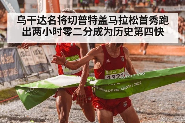 乌干达名将切普特盖马拉松首秀跑出两小时零二分成为历史第四快